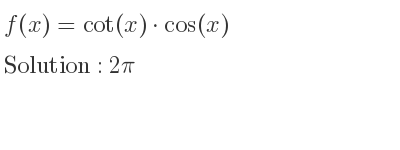 The f(x)=cot(x)*cos(x) is 2pi